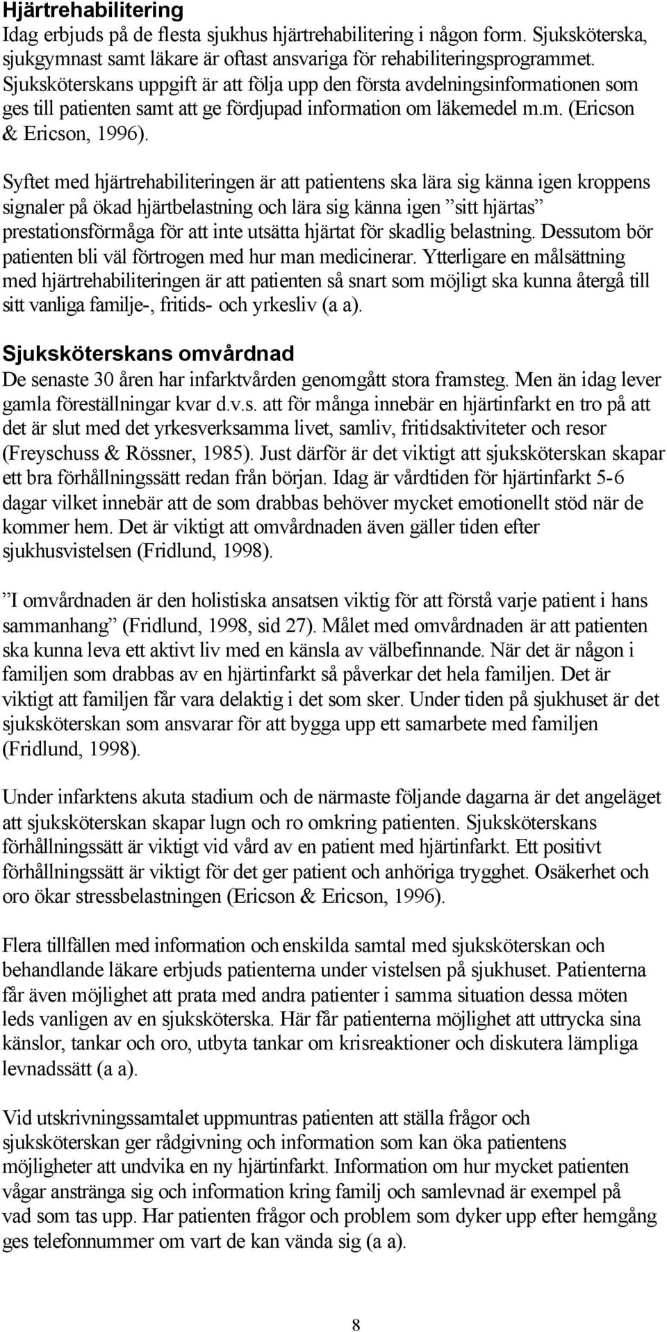 Syftet med hjärtrehabiliteringen är att patientens ska lära sig känna igen kroppens signaler på ökad hjärtbelastning och lära sig känna igen sitt hjärtas prestationsförmåga för att inte utsätta