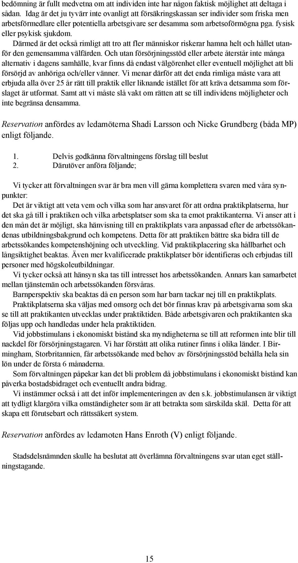 fysisk eller psykisk sjukdom. Därmed är det också rimligt att tro att fler människor riskerar hamna helt och hållet utanför den gemensamma välfärden.