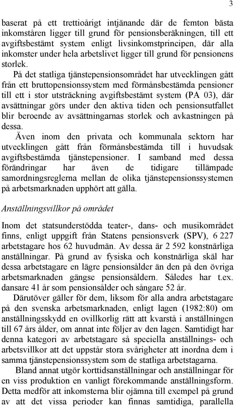 På det statliga tjänstepensionsområdet har utvecklingen gått från ett bruttopensionssystem med förmånsbestämda pensioner till ett i stor utsträckning avgiftsbestämt system (PA 03), där avsättningar