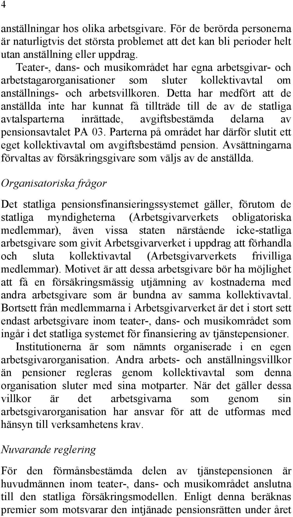 Detta har medfört att de anställda inte har kunnat få tillträde till de av de statliga avtalsparterna inrättade, avgiftsbestämda delarna av pensionsavtalet PA 03.