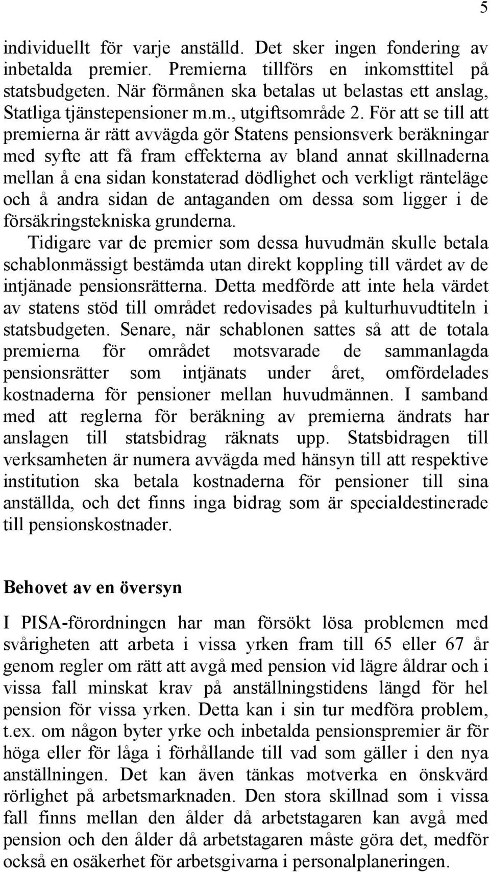 För att se till att premierna är rätt avvägda gör Statens pensionsverk beräkningar med syfte att få fram effekterna av bland annat skillnaderna mellan å ena sidan konstaterad dödlighet och verkligt