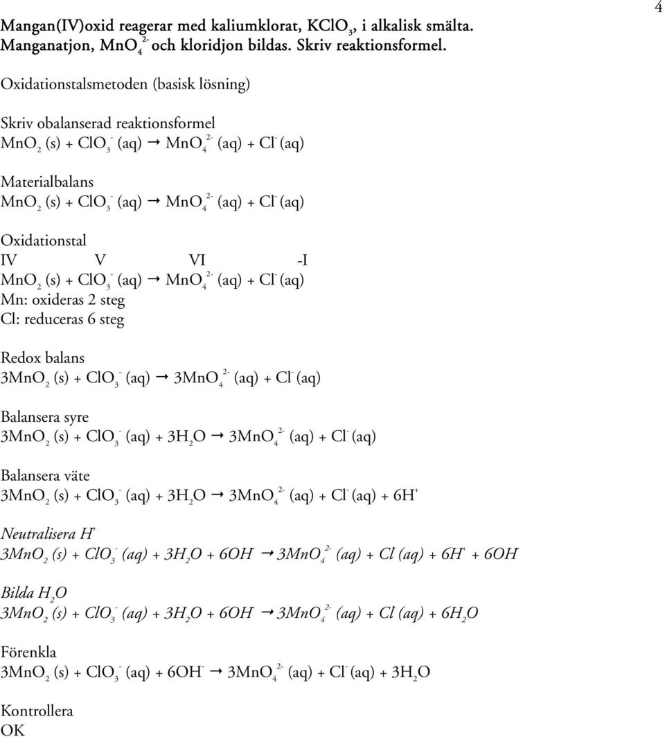 (aq) + Cl (aq) Mn: oxideras 2 steg Cl: reduceras 6 steg 3Mn 2 (s) + Cl 3 (aq) 3Mn 4 2 (aq) + Cl (aq) 3Mn 2 (s) + Cl 3 (aq) + 3 3Mn 4 2 (aq) + Cl (aq) Balansera väte 3Mn 2 (s) +