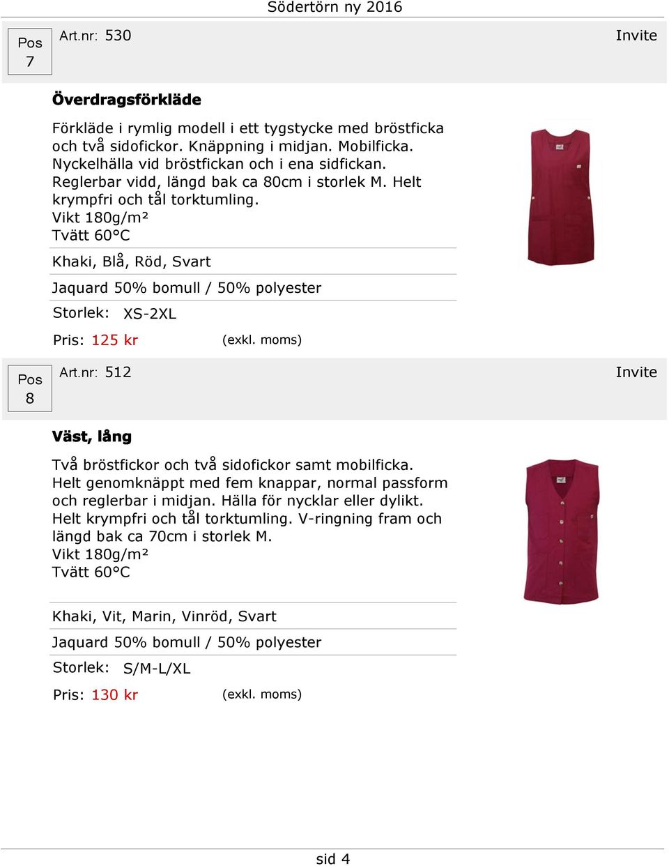 Vikt 180g/m² Tvätt 60 C Khaki, Blå, Röd, Svart Jaquard 50% bomull / 50% polyester Pris: 125 kr XS-2XL 8 512 Invite Väst, lång Två bröstfickor och två sidofickor samt mobilficka.