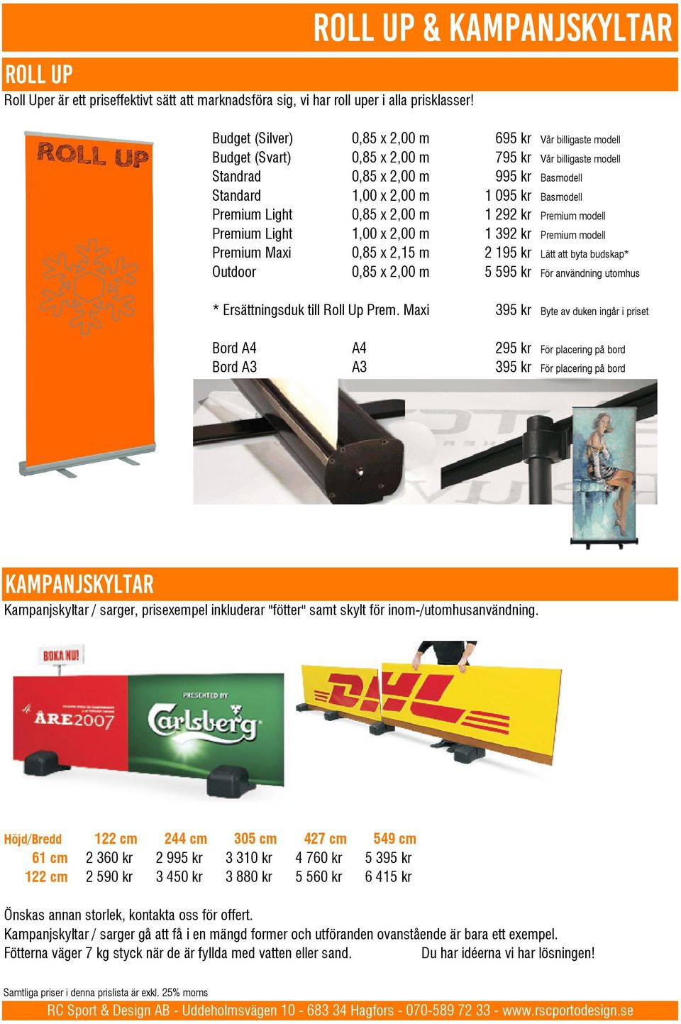 2,00 m 1 095 kr Basmodell Premium Light 0,85 x 2,00 m 1 292 kr Premium modell Premium Light 1,00 x 2,00 m 1 392 kr Premium modell Premium Maxi 0,85 x 2,15 m 2 195 kr Lätt att byta budskap* Outdoor