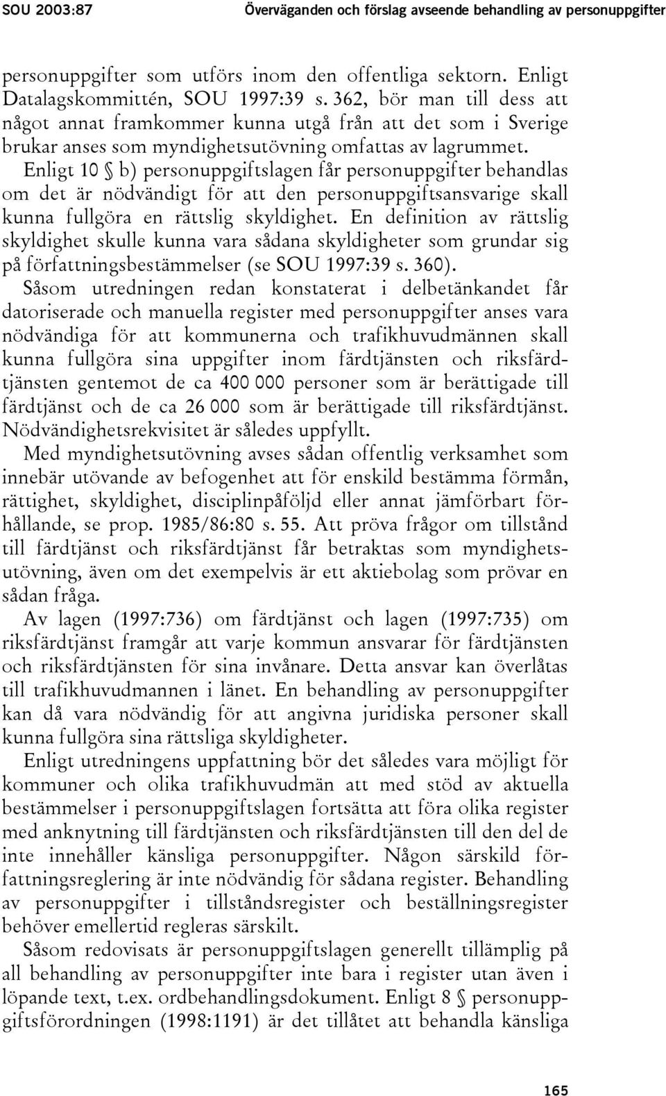 Enligt 10 b) personuppgiftslagen får personuppgifter behandlas om det är nödvändigt för att den personuppgiftsansvarige skall kunna fullgöra en rättslig skyldighet.