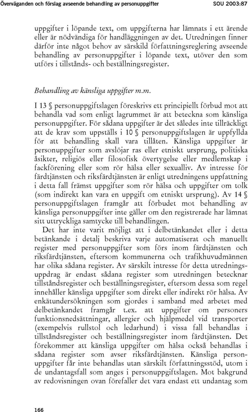 Behandling av känsliga uppgifter m.m. I 13 personuppgiftslagen föreskrivs ett principiellt förbud mot att behandla vad som enligt lagrummet är att beteckna som känsliga personuppgifter.