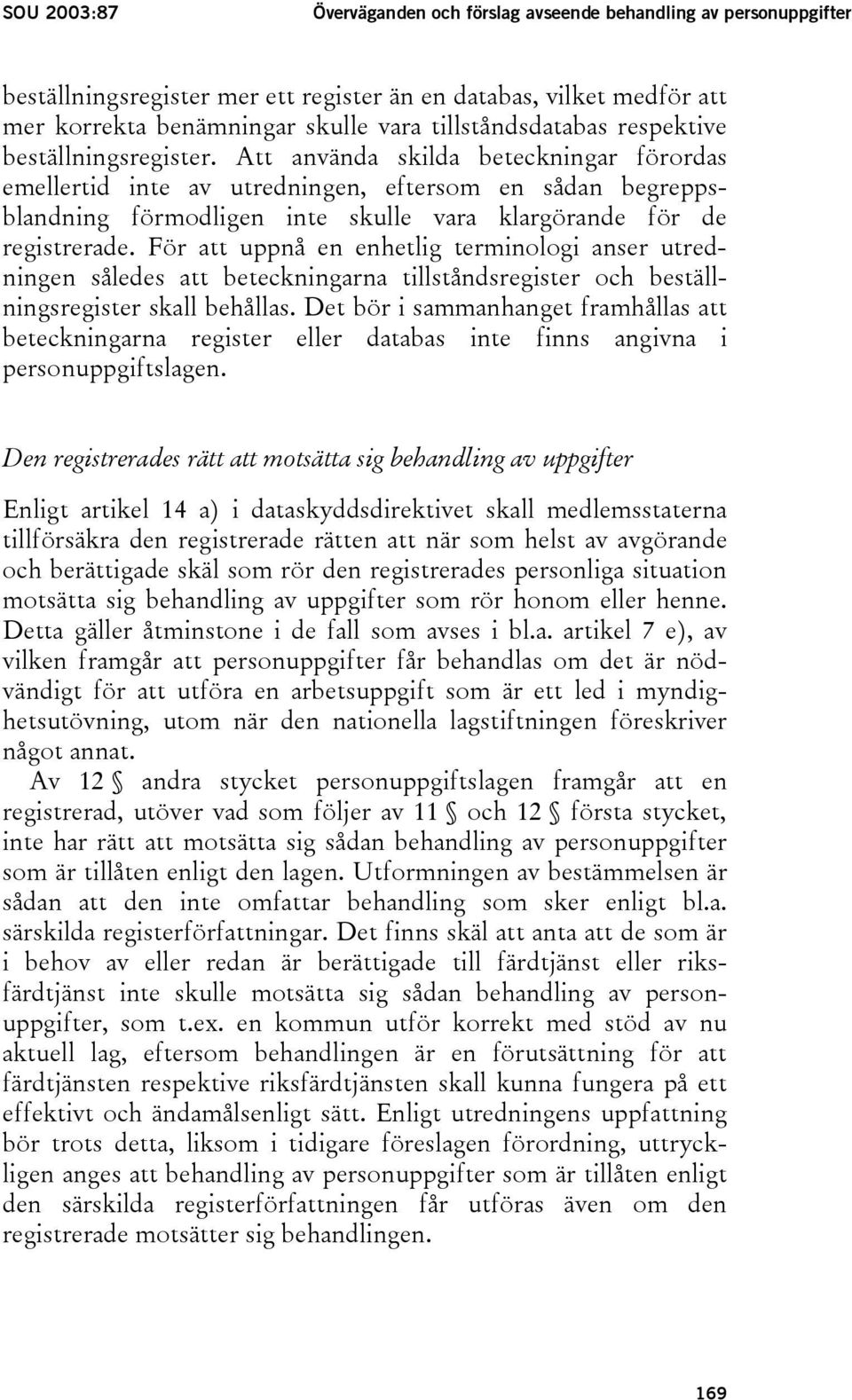 Att använda skilda beteckningar förordas emellertid inte av utredningen, eftersom en sådan begreppsblandning förmodligen inte skulle vara klargörande för de registrerade.