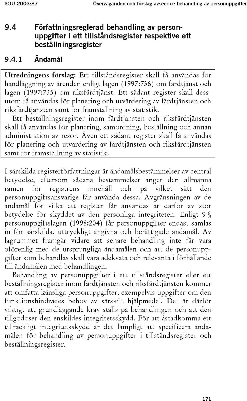 1 Ändamål Utredningens förslag: Ett tillståndsregister skall få användas för handläggning av ärenden enligt lagen (1997:736) om färdtjänst och lagen (1997:735) om riksfärdtjänst.