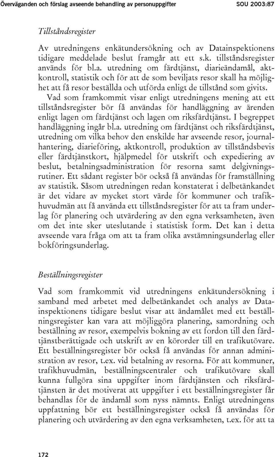 Vad som framkommit visar enligt utredningens mening att ett tillståndsregister bör få användas för handläggning av ärenden enligt lagen om färdtjänst och lagen om riksfärdtjänst.