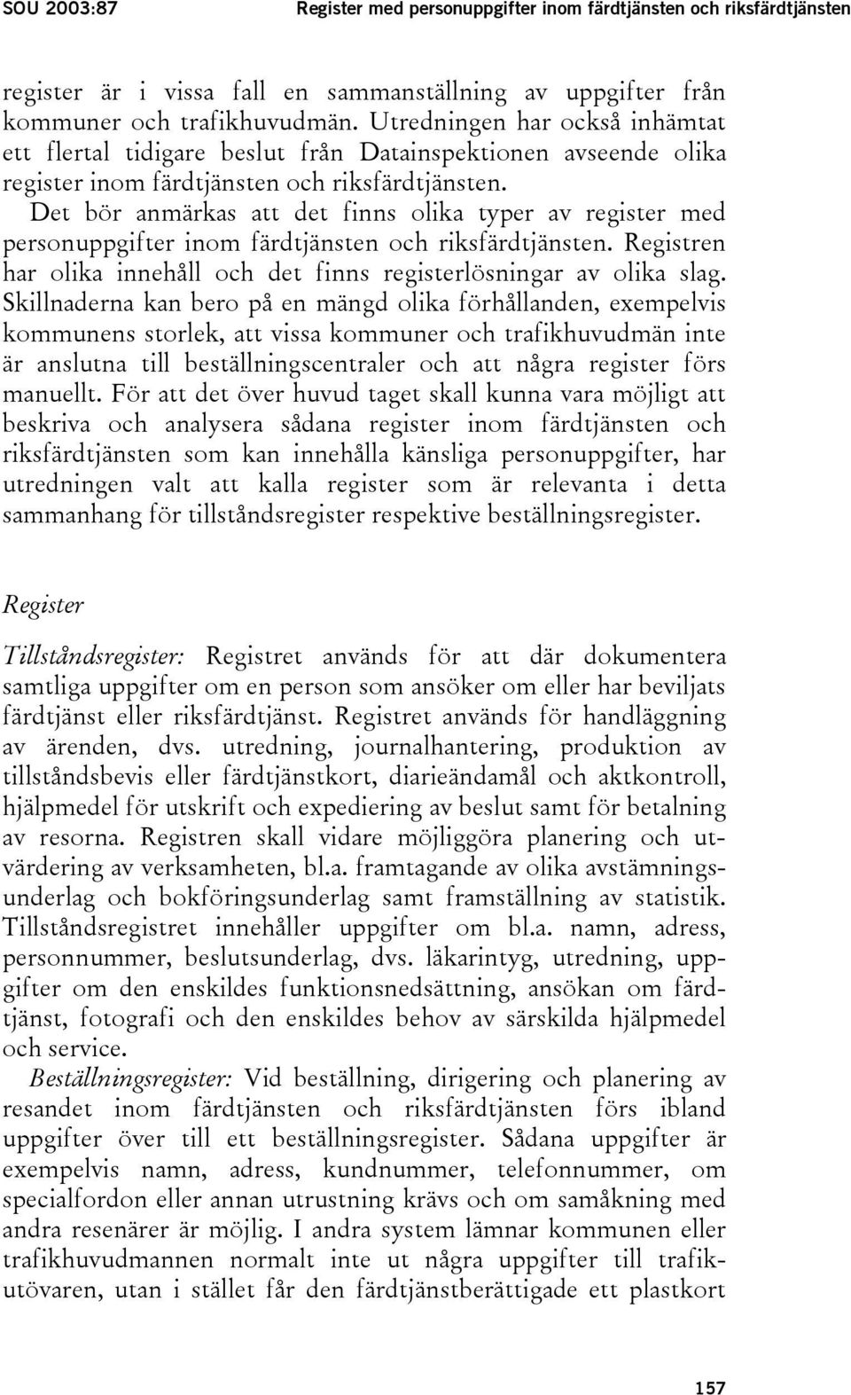 Det bör anmärkas att det finns olika typer av register med personuppgifter inom färdtjänsten och riksfärdtjänsten. Registren har olika innehåll och det finns registerlösningar av olika slag.