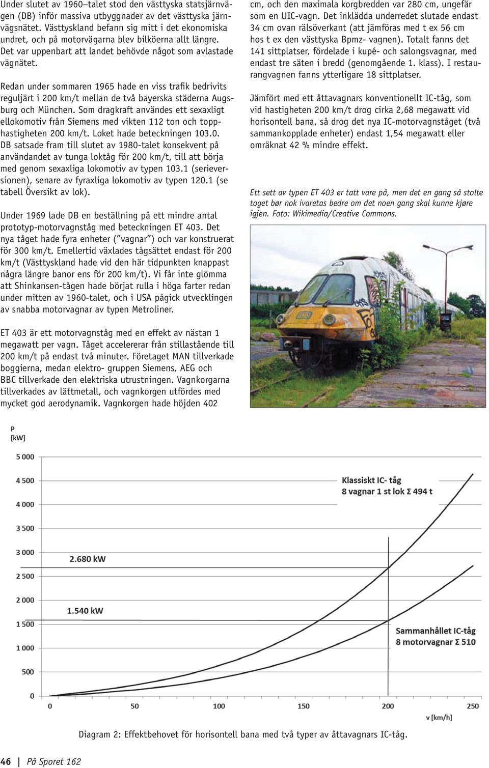 Redan under sommaren 1965 hade en viss trafik bedrivits reguljärt i 200 km/t mellan de två bayerska städerna Augsburg och München.