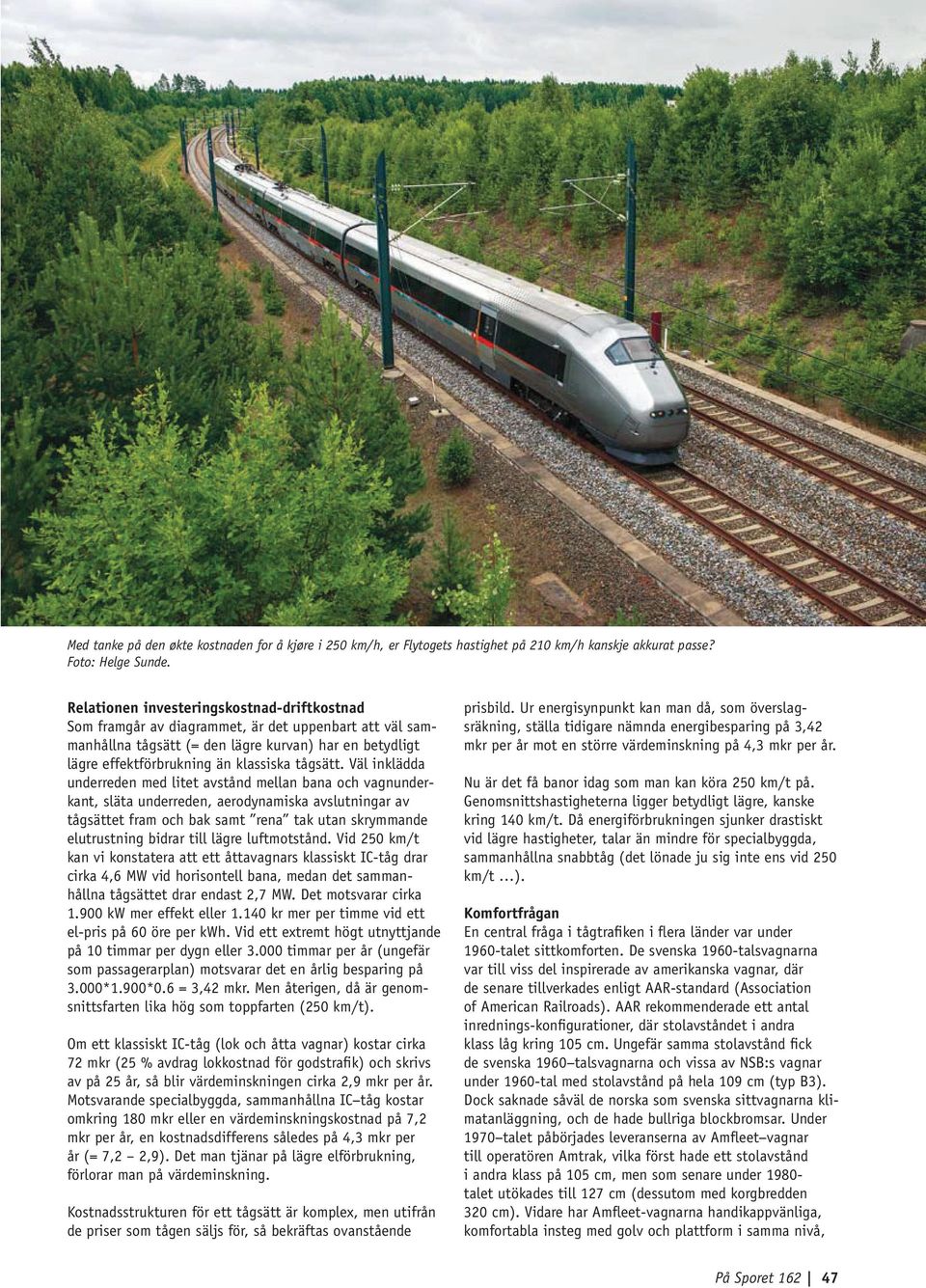 Väl inklädda underreden med litet avstånd mellan bana och vagnunderkant, släta underreden, aerodynamiska avslutningar av tågsättet fram och bak samt rena tak utan skrymmande elutrustning bidrar till