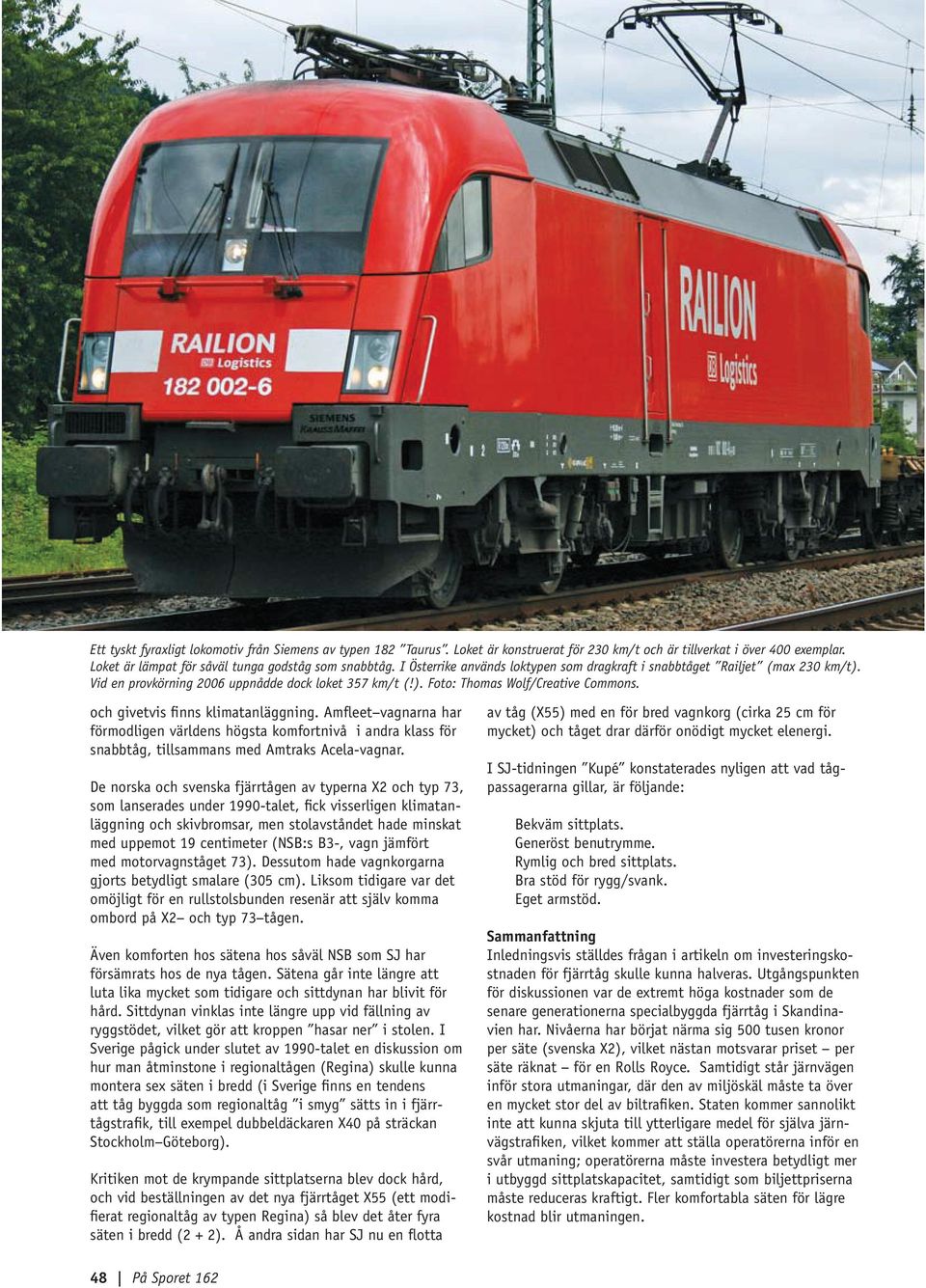 och givetvis finns klimatanläggning. Amfleet vagnarna har förmodligen världens högsta komfortnivå i andra klass för snabbtåg, tillsammans med Amtraks Acela-vagnar.