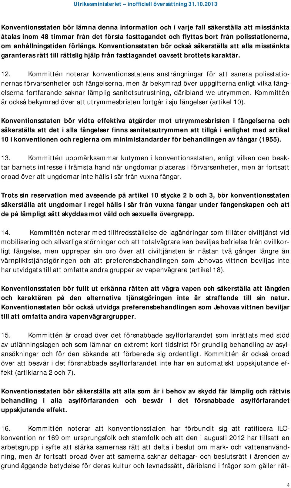 Kommittén noterar konventionsstatens ansträngningar för att sanera polisstationernas förvarsenheter och fängelserna, men är bekymrad över uppgifterna enligt vilka fängelserna fortfarande saknar