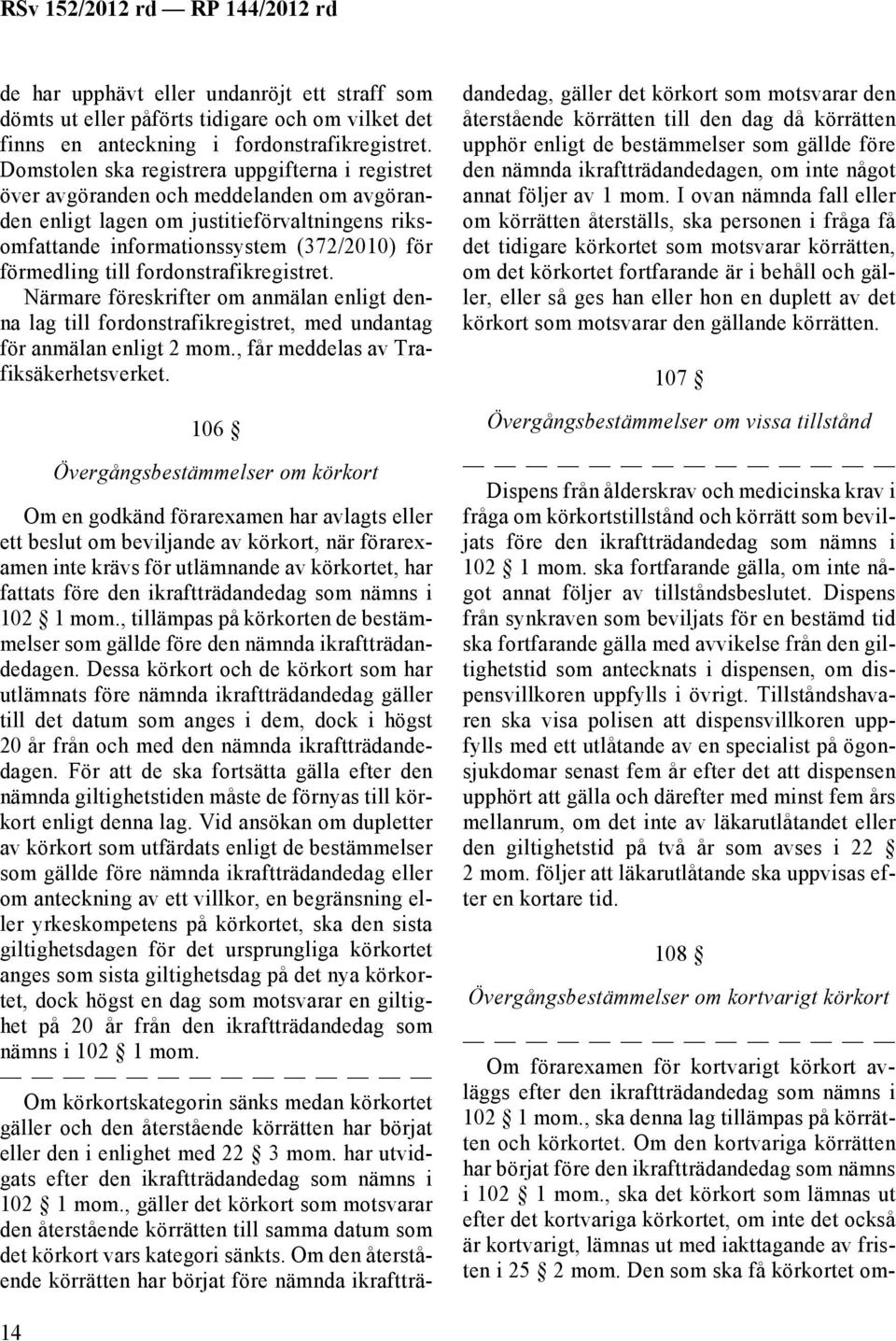 fordonstrafikregistret. Närmare föreskrifter om anmälan enligt denna lag till fordonstrafikregistret, med undantag för anmälan enligt 2 mom., får meddelas av Trafiksäkerhetsverket.