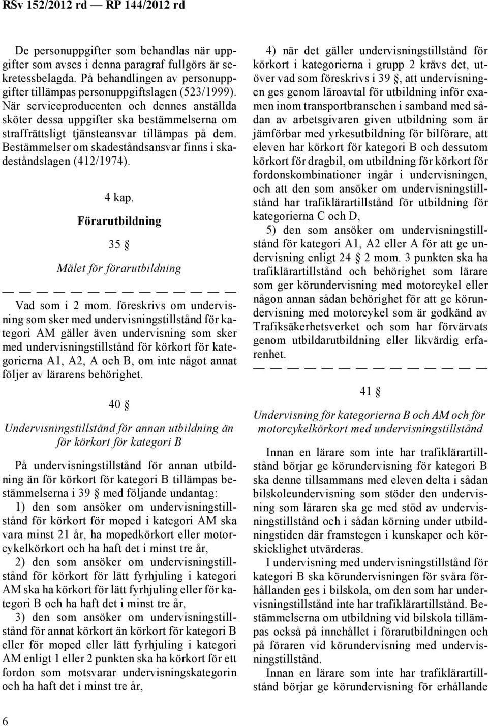 Bestämmelser om skadeståndsansvar finns i skadeståndslagen (412/1974). 4 kap. Förarutbildning 35 Målet för förarutbildning Vad som i 2 mom.