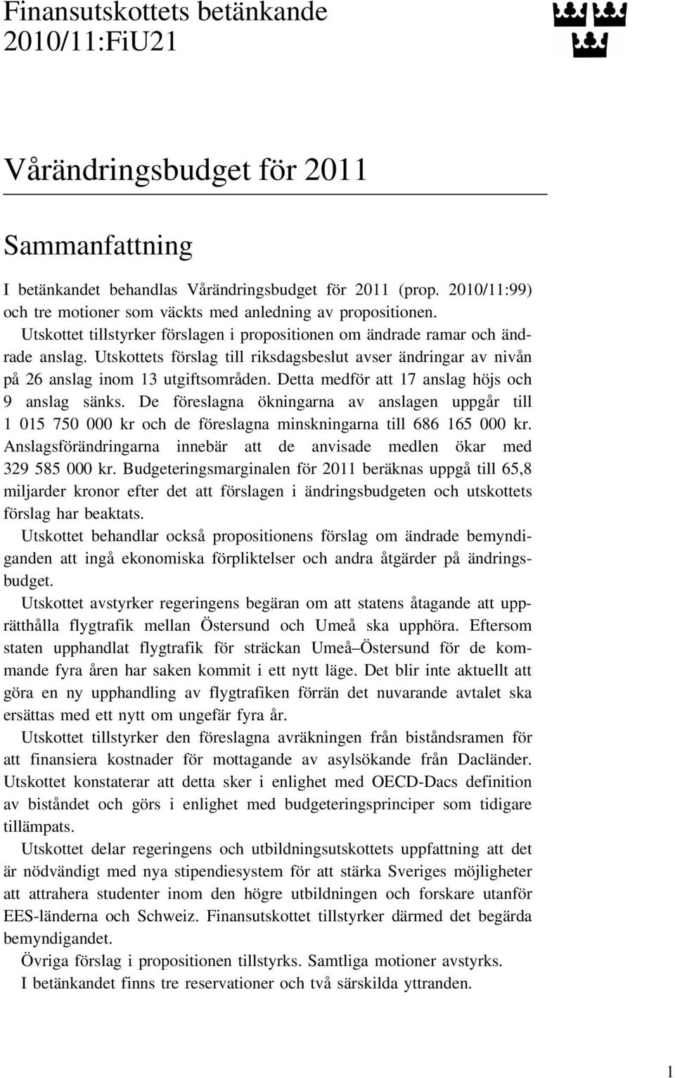 Utskottets förslag till riksdagsbeslut avser ändringar av nivån på 26 anslag inom 13 utgiftsområden. Detta medför att 17 anslag höjs och 9 anslag sänks.