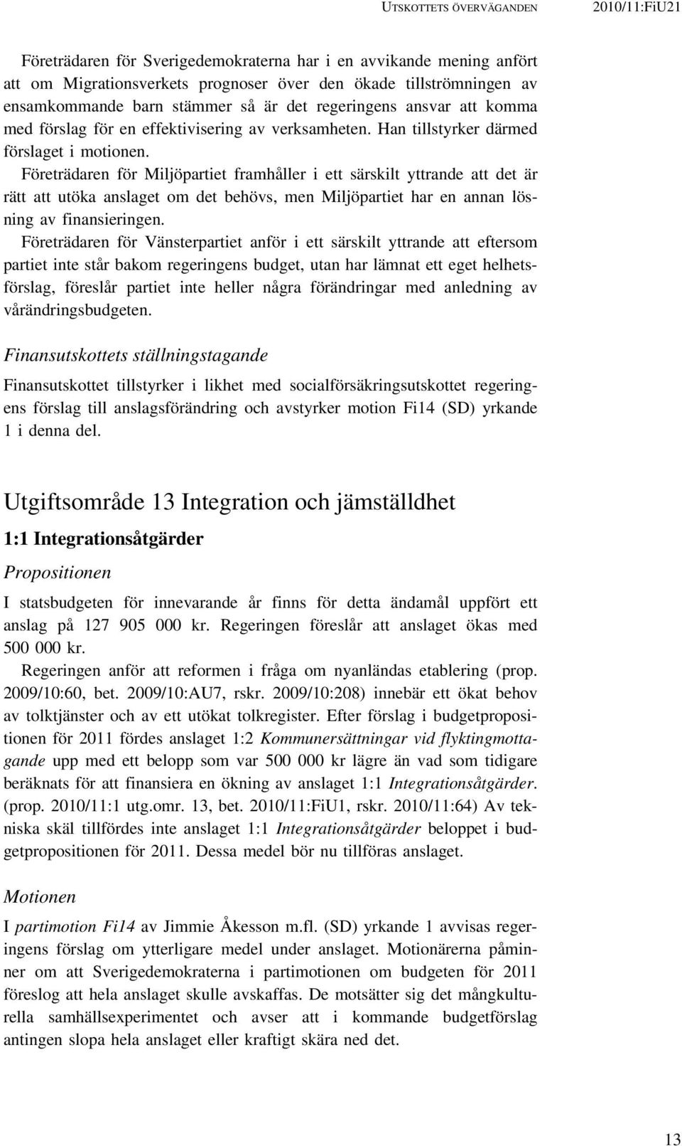 Företrädaren för Miljöpartiet framhåller i ett särskilt yttrande att det är rätt att utöka anslaget om det behövs, men Miljöpartiet har en annan lösning av finansieringen.