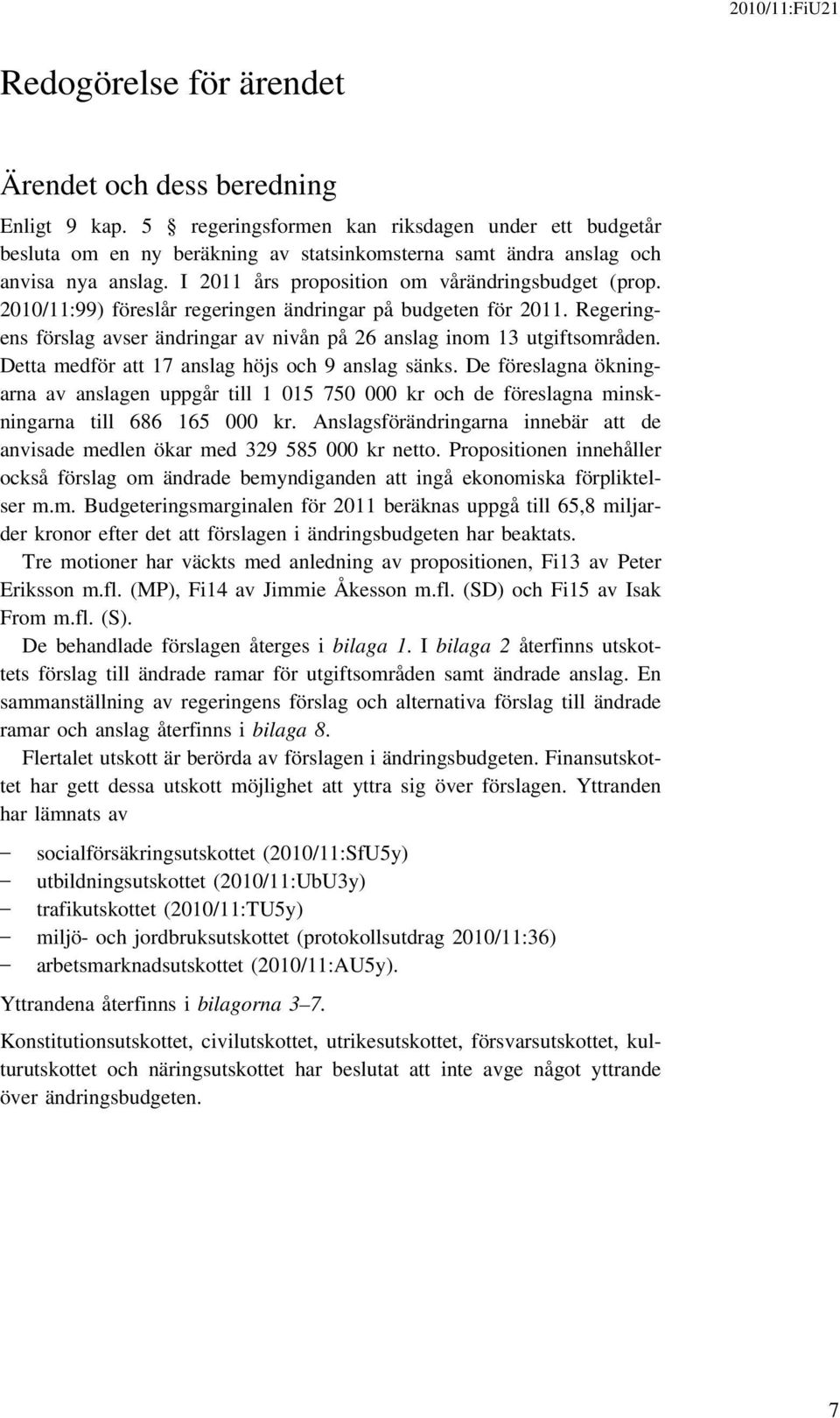 2010/11:99) föreslår regeringen ändringar på budgeten för 2011. Regeringens förslag avser ändringar av nivån på 26 anslag inom 13 utgiftsområden. Detta medför att 17 anslag höjs och 9 anslag sänks.