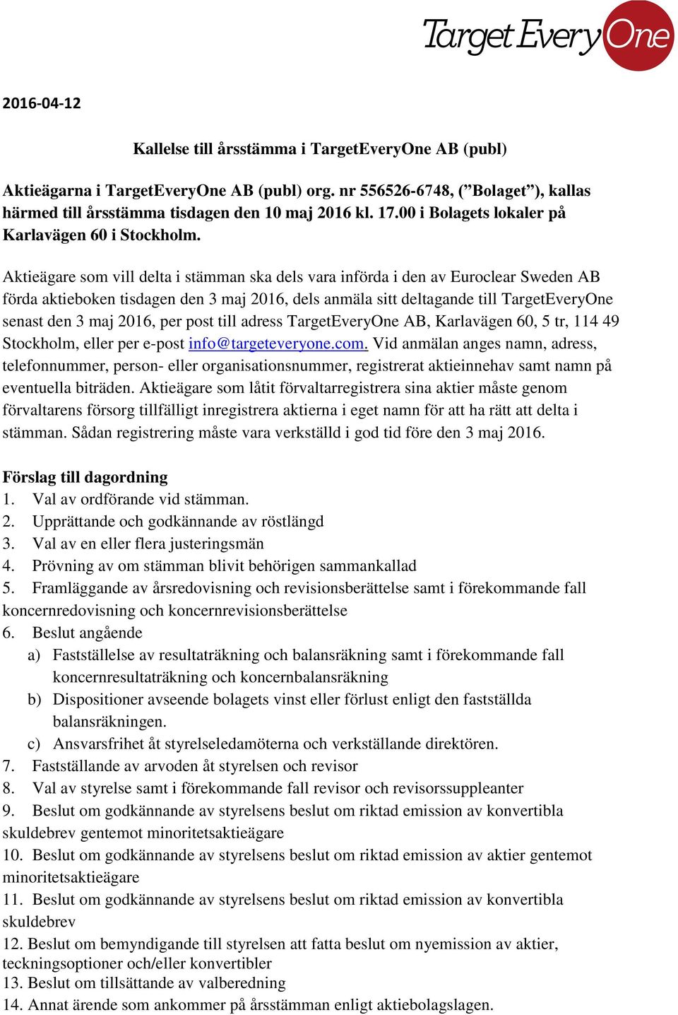 Aktieägare som vill delta i stämman ska dels vara införda i den av Euroclear Sweden AB förda aktieboken tisdagen den 3 maj 2016, dels anmäla sitt deltagande till TargetEveryOne senast den 3 maj 2016,