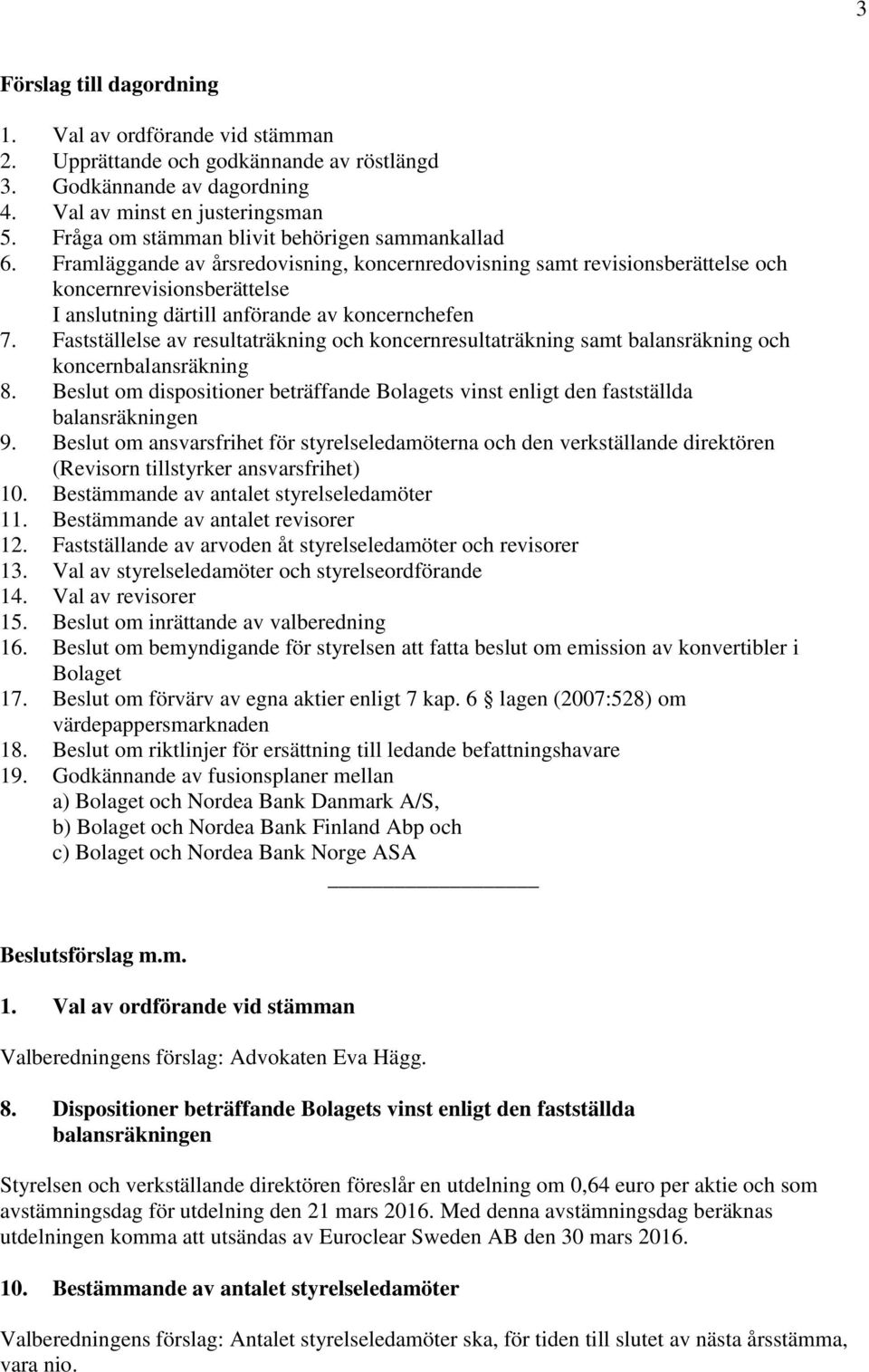 Framläggande av årsredovisning, koncernredovisning samt revisionsberättelse och koncernrevisionsberättelse I anslutning därtill anförande av koncernchefen 7.