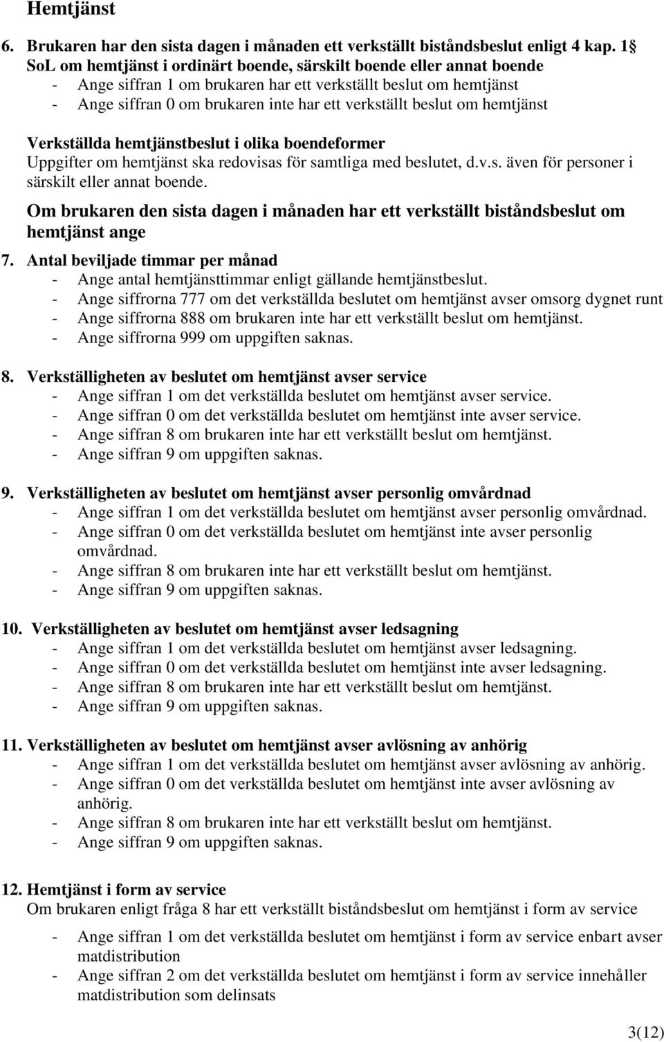 beslut om hemtjänst Verkställda hemtjänstbeslut i olika boendeformer Uppgifter om hemtjänst ska redovisas för samtliga med beslutet, d.v.s. även för personer i särskilt eller annat boende.