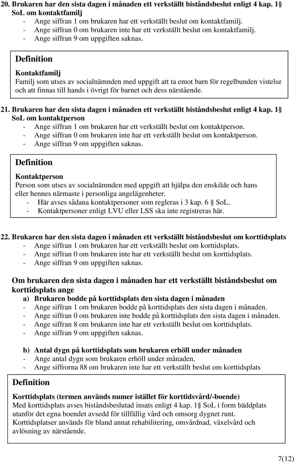 Kontaktfamilj Familj som utses av socialnämnden med uppgift att ta emot barn för regelbunden vistelse och att finnas till hands i övrigt för barnet och dess närstående. 21.