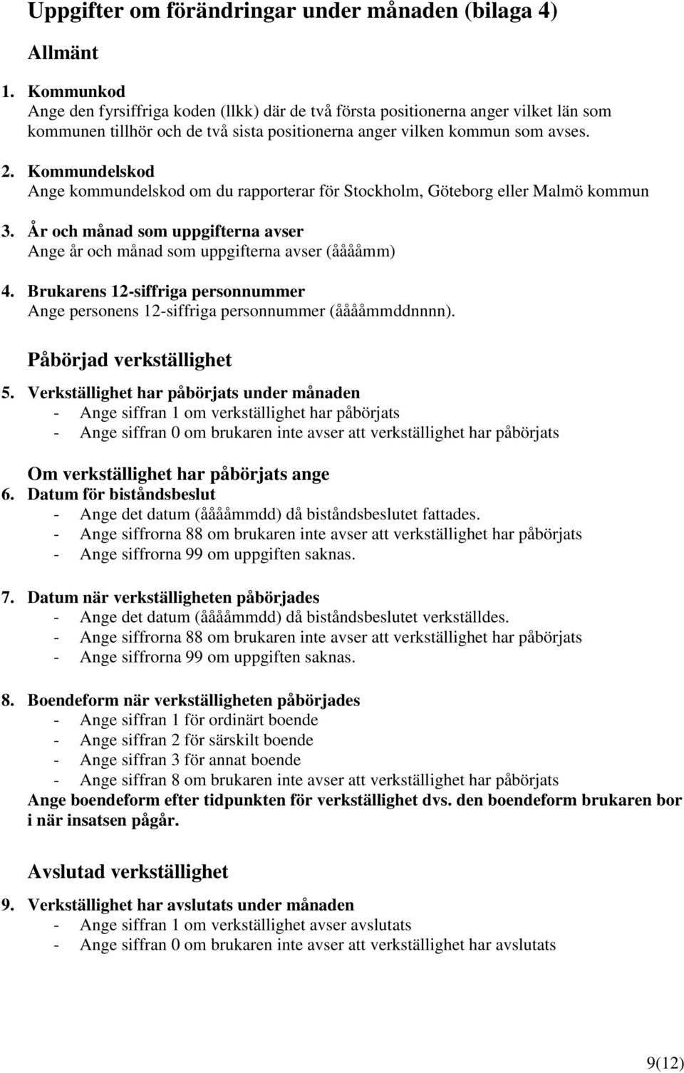 Kommundelskod Ange kommundelskod om du rapporterar för Stockholm, Göteborg eller Malmö kommun 3. År och månad som uppgifterna avser Ange år och månad som uppgifterna avser (ååååmm) 4.