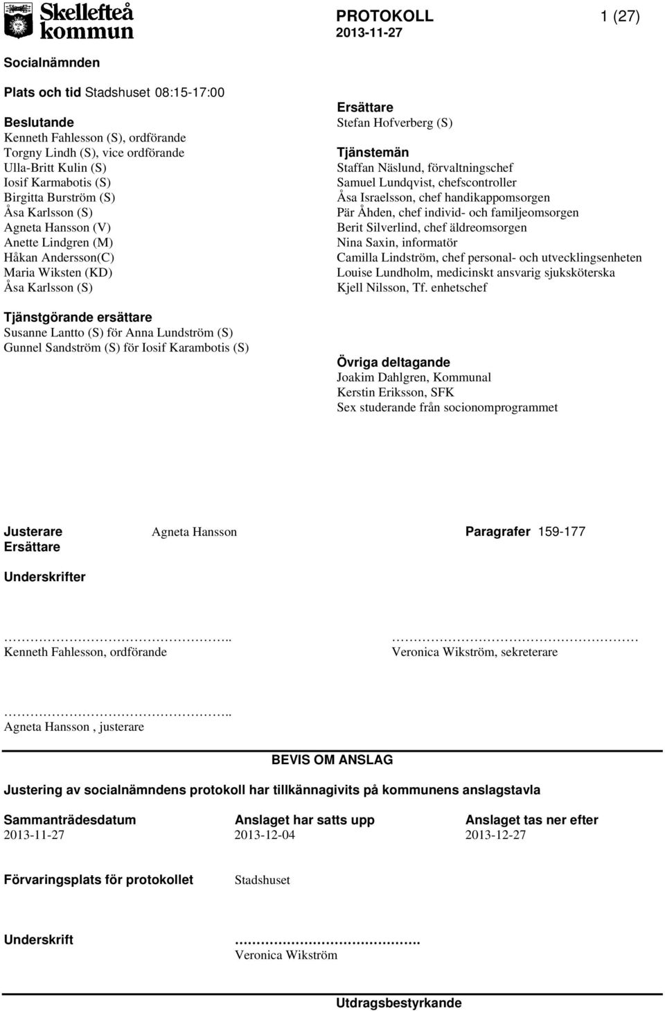 Gunnel Sandström (S) för Iosif Karambotis (S) Ersättare Stefan Hofverberg (S) Tjänstemän Staffan Näslund, förvaltningschef Samuel Lundqvist, chefscontroller Åsa Israelsson, chef handikappomsorgen Pär
