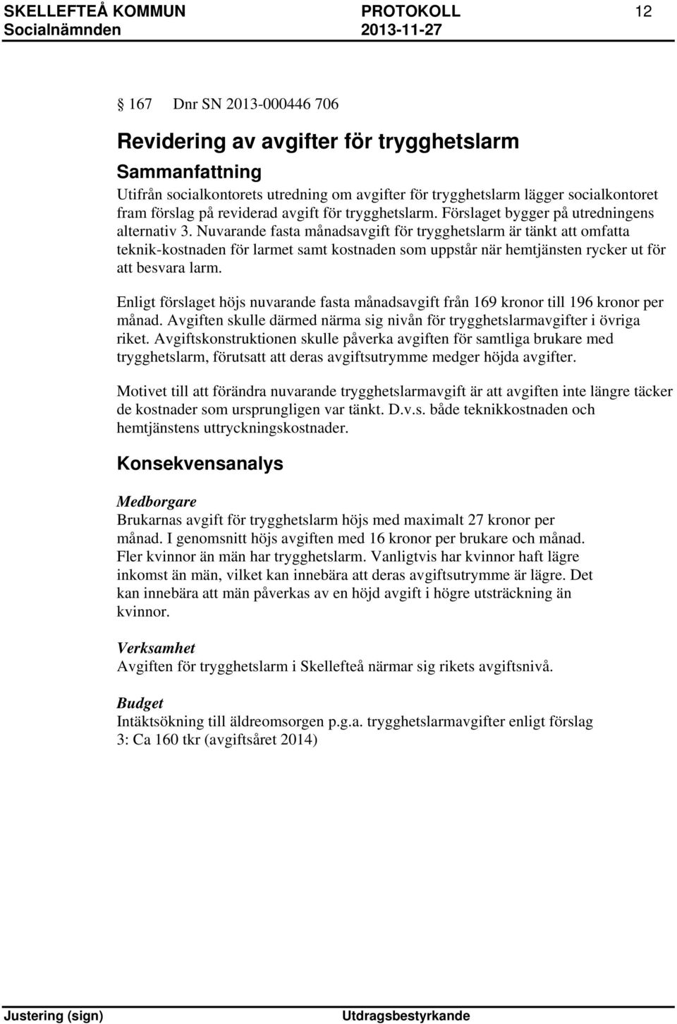 Nuvarande fasta månadsavgift för trygghetslarm är tänkt att omfatta teknik-kostnaden för larmet samt kostnaden som uppstår när hemtjänsten rycker ut för att besvara larm.