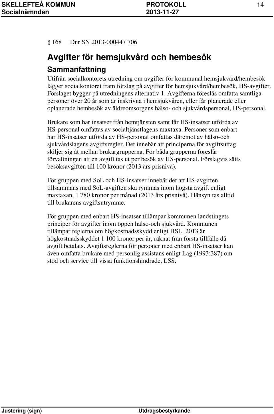 Avgifterna föreslås omfatta samtliga personer över 20 år som är inskrivna i hemsjukvåren, eller får planerade eller oplanerade hembesök av äldreomsorgens hälso- och sjukvårdspersonal, HS-personal.
