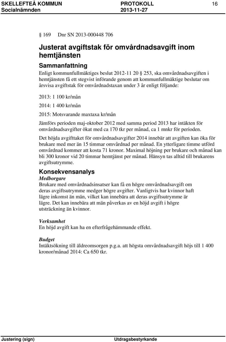 kr/mån 2015: Motsvarande maxtaxa kr/mån Jämförs perioden maj-oktober 2012 med samma period 2013 har intäkten för omvårdnadsavgifter ökat med ca 170 tkr per månad, ca 1 mnkr för perioden.