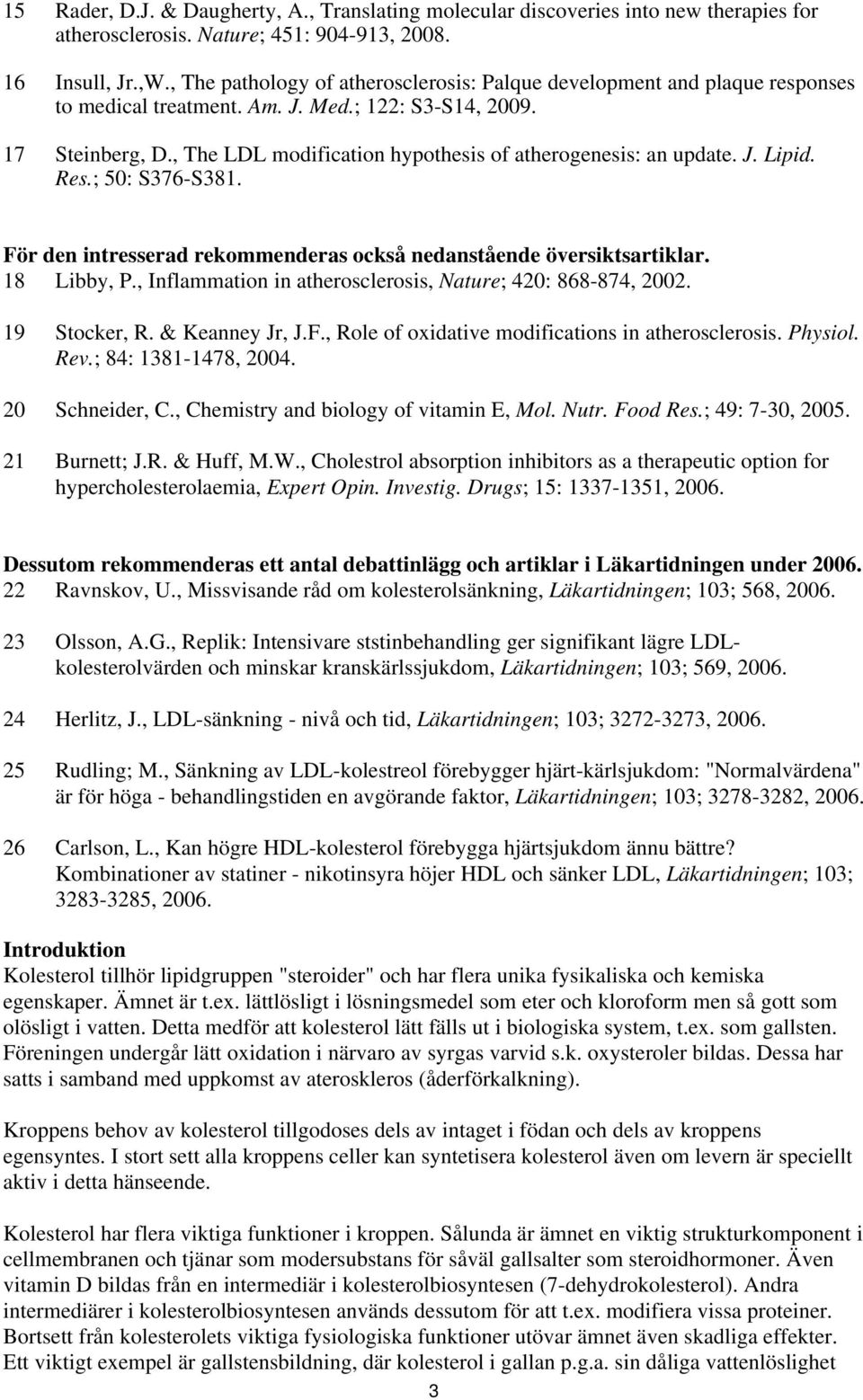 , The LDL modification hypothesis of atherogenesis: an update. J. Lipid. Res.; 50: S376-S381. För den intresserad rekommenderas också nedanstående översiktsartiklar. 18 Libby, P.