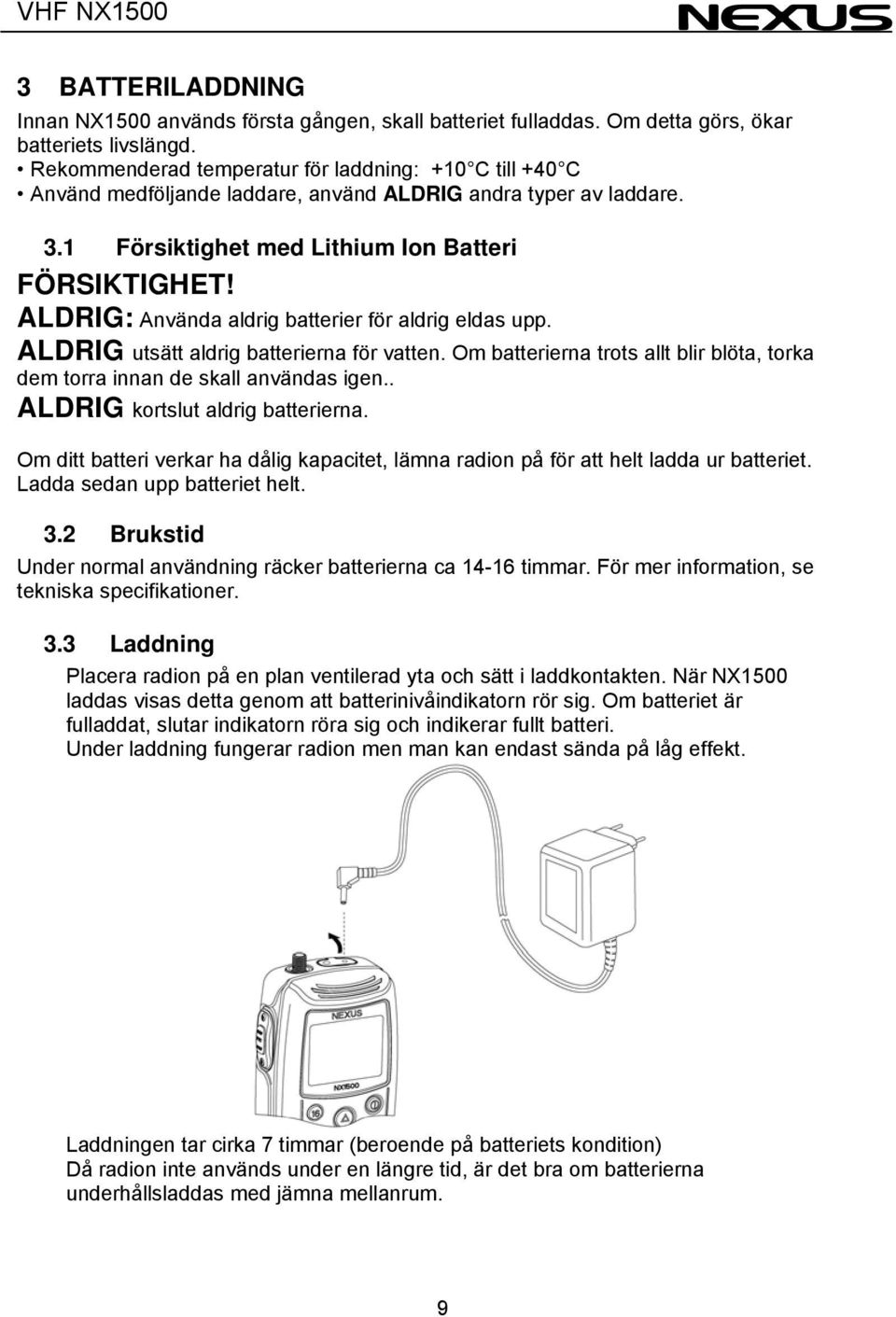 ALDRIG: Använda aldrig batterier för aldrig eldas upp. ALDRIG utsätt aldrig batterierna för vatten. Om batterierna trots allt blir blöta, torka dem torra innan de skall användas igen.