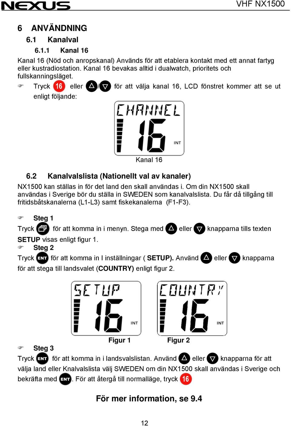 2 Kanalvalslista (Nationellt val av kanaler) NX1500 kan ställas in för det land den skall användas i. Om din NX1500 skall användas i Sverige bör du ställa in SWEDEN som kanalvalslista.