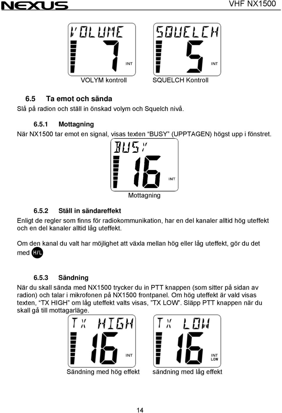 Om den kanal du valt har möjlighet att växla mellan hög eller låg uteffekt, gör du det med 6.5.