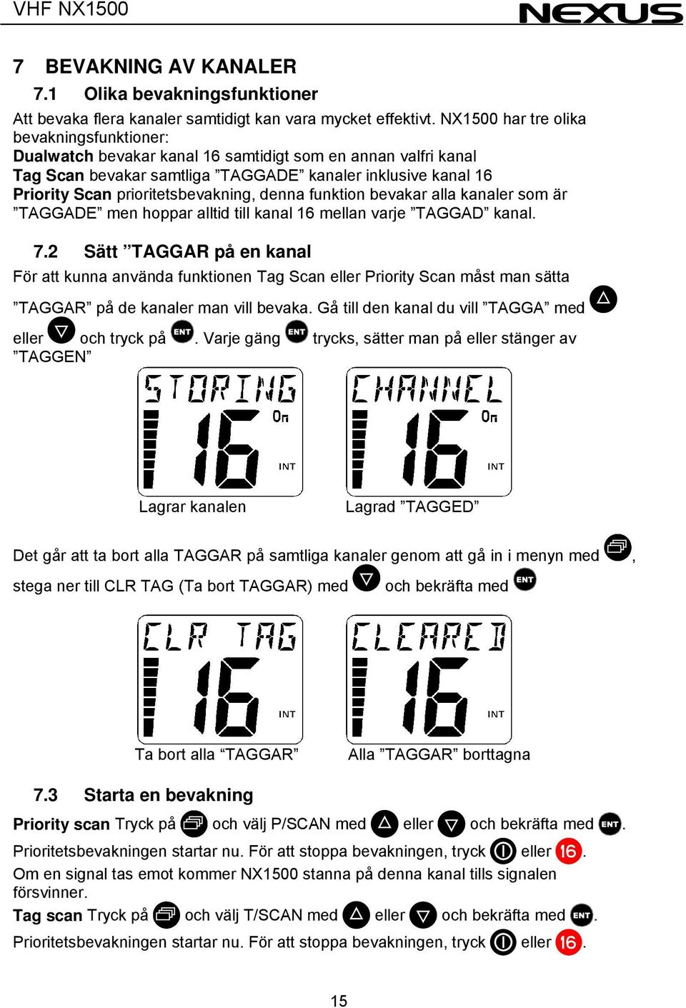 prioritetsbevakning, denna funktion bevakar alla kanaler som är TAGGADE men hoppar alltid till kanal 16 mellan varje TAGGAD kanal. 7.