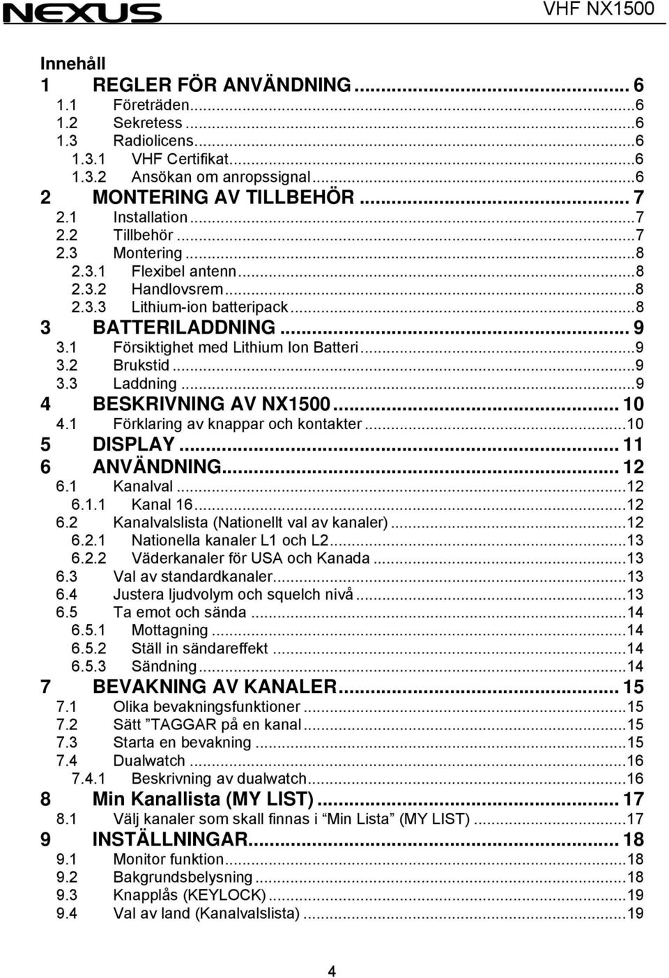 1 Försiktighet med Lithium Ion Batteri...9 3.2 Brukstid...9 3.3 Laddning...9 4 BESKRIVNING AV NX1500... 10 4.1 Förklaring av knappar och kontakter...10 5 DISPLAY... 11 6 ANVÄNDNING... 12 6.1 Kanalval.