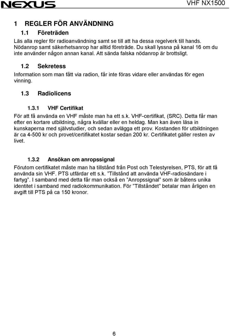 1.3 Radiolicens 1.3.1 VHF Certifikat För att få använda en VHF måste man ha ett s.k. VHF-certifikat, (SRC). Detta får man efter en kortare utbildning, några kvällar eller en heldag.