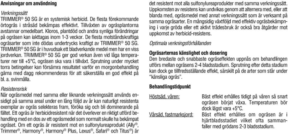 TRIMMER 50 SG är i huvudsak ett bladverkande medel men har en viss jordverkan. TRIMMER 50 SG ger god verkan även vid låga temperaturer ner till +5 C, ogräsen ska vara i tillväxt.