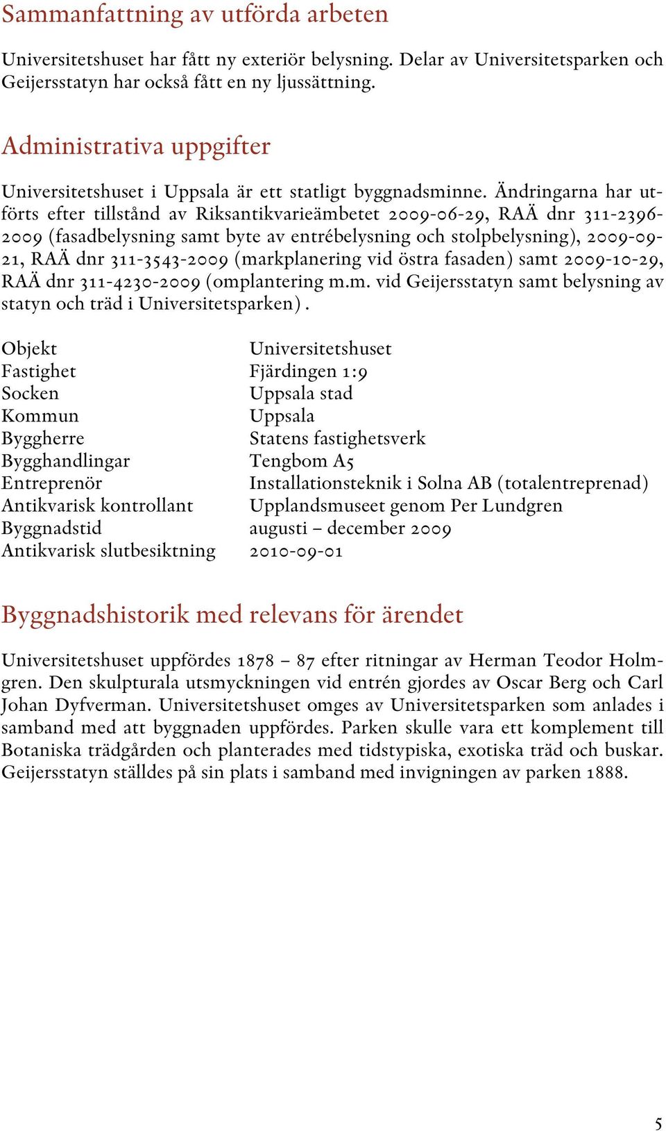 Ändringarna har utförts efter tillstånd av Riksantikvarieämbetet 2009-06-29, RAÄ dnr 311-2396- 2009 (fasadbelysning samt byte av entrébelysning och stolpbelysning), 2009-09- 21, RAÄ dnr 311-3543-2009