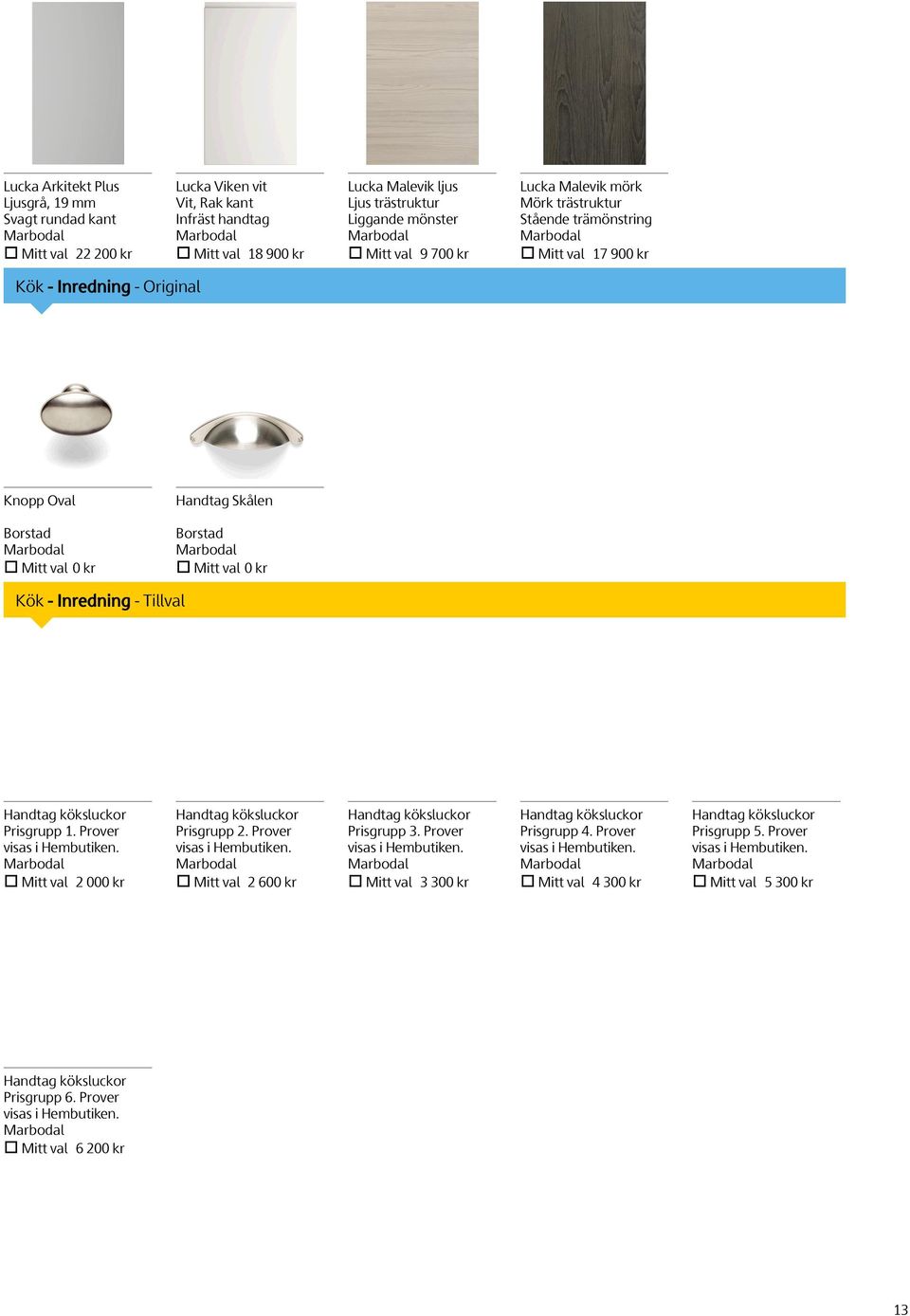 Inredning - Tillval Handtag köksluckor Prisgrupp 1. Prover visas i Hembutiken. Mitt val 2 000 kr Handtag köksluckor Prisgrupp 2. Prover visas i Hembutiken. Mitt val 2 600 kr Handtag köksluckor Prisgrupp 3.