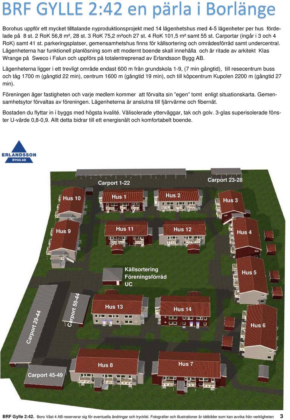 Lägenheterna har funktionell planlösning som ett modernt boende skall innehålla och är ritade av arkitekt Klas Wrange på Sweco i Falun och uppförs på totalentreprenad av Erlandsson Bygg AB.