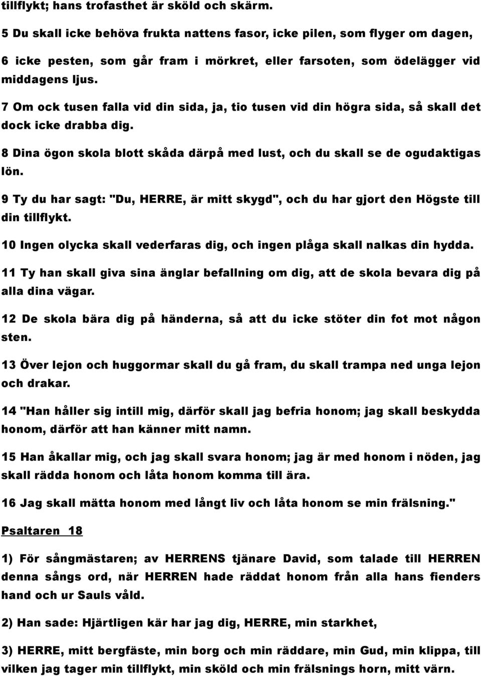 7 Om ock tusen falla vid din sida, ja, tio tusen vid din högra sida, så skall det dock icke drabba dig. 8 Dina ögon skola blott skåda därpå med lust, och du skall se de ogudaktigas lön.