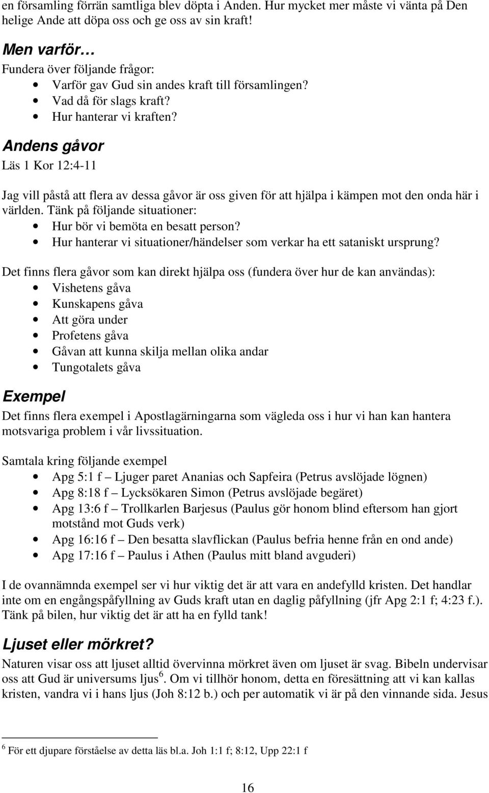 Andens gåvor Läs 1 Kor 12:4-11 Jag vill påstå att flera av dessa gåvor är oss given för att hjälpa i kämpen mot den onda här i världen.