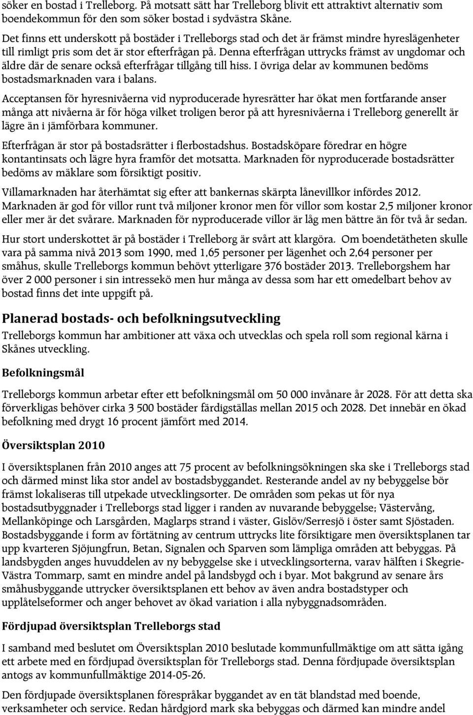 Denna efterfrågan uttrycks främst av ungdomar och äldre där de senare också efterfrågar tillgång till hiss. I övriga delar av kommunen bedöms bostadsmarknaden vara i balans.