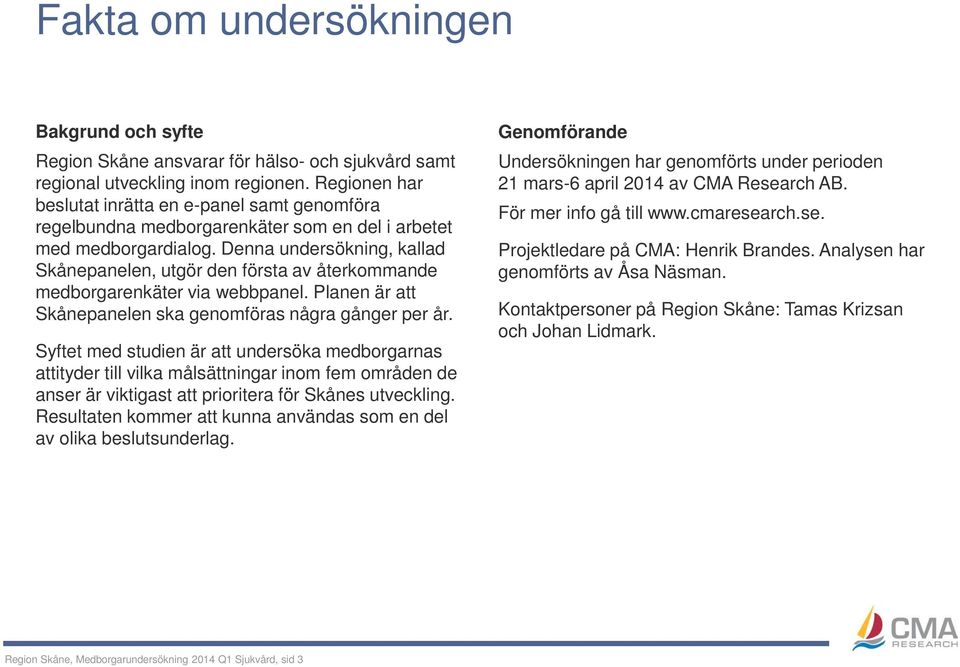 Denna undersökning, kallad Skånepanelen, utgör den första av återkommande medborgarenkäter via webbpanel. Planen är att Skånepanelen ska genomföras några gånger per år.