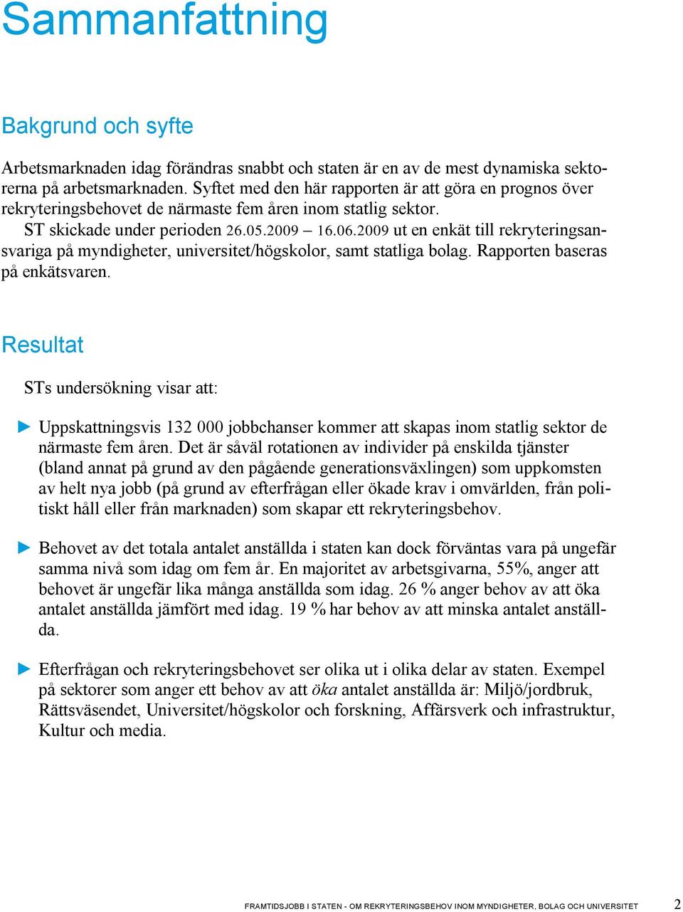 2009 ut en enkät till rekryteringsansvariga på myndigheter, universitet/högskolor, samt statliga bolag. Rapporten baseras på enkätsvaren.