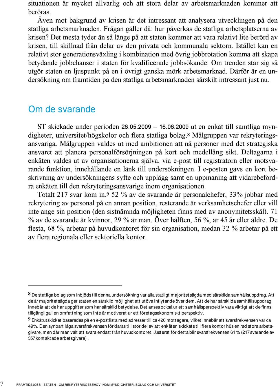 Det mesta tyder än så länge på att staten kommer att vara relativt lite berörd av krisen, till skillnad från delar av den privata och kommunala sektorn.