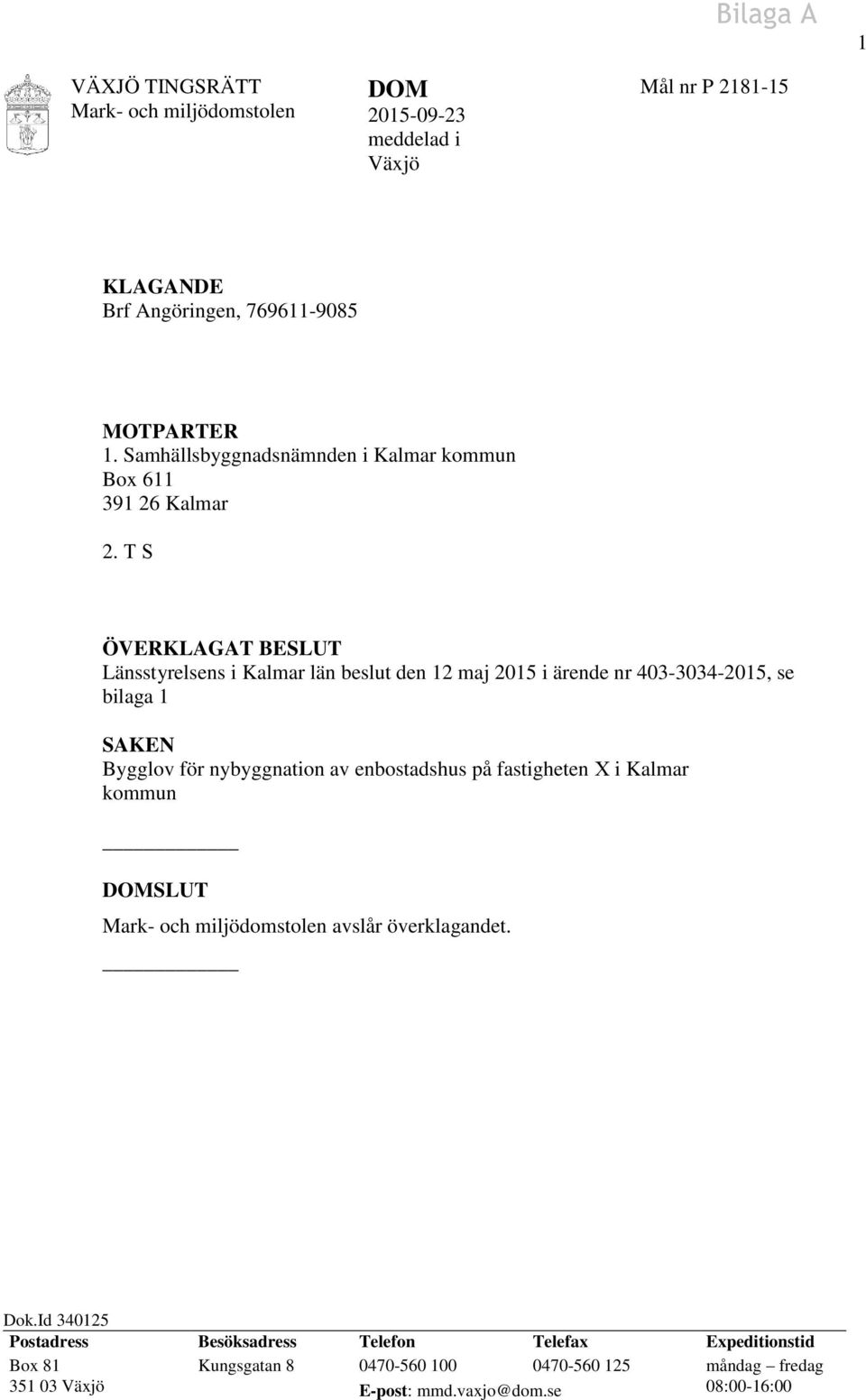 T S ÖVERKLAGAT BESLUT Länsstyrelsens i Kalmar län beslut den 12 maj 2015 i ärende nr 403-3034-2015, se bilaga 1 SAKEN Bygglov för nybyggnation av